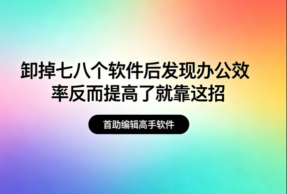 卸掉七八个软件后发现办公效率反而提高了就靠这招
