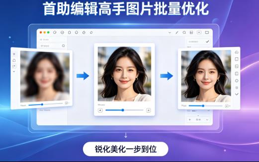 别再一张张修图了！“首助编辑高手”教你批量优化，锐化美化全自动