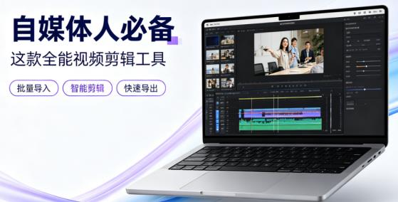 自媒体人生产力神器！这款全能剪辑工具，用批量操作把时间省出来搞创作
